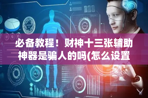 必备教程！财神十三张辅助神器是骗人的吗(怎么设置才能赢)