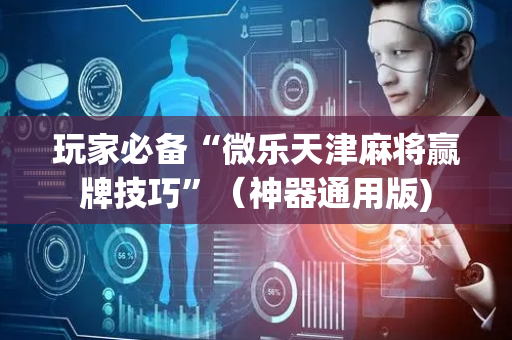 玩家必备“微乐天津麻将赢牌技巧”（神器通用版)