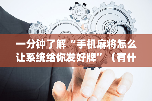 一分钟了解“手机麻将怎么让系统给你发好牌”（有什么诀窍)