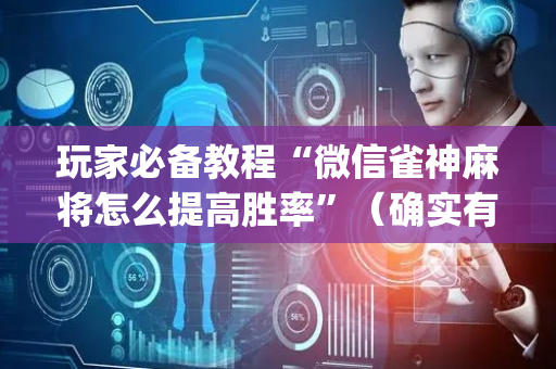 玩家必备教程“微信雀神麻将怎么提高胜率”（确实有插件吗)