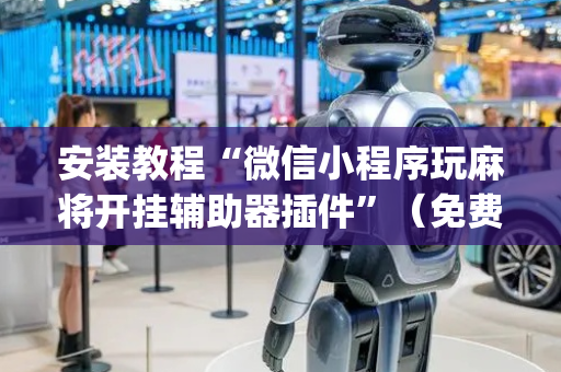 安装教程“微信小程序玩麻将开挂辅助器插件”（免费专用神器)