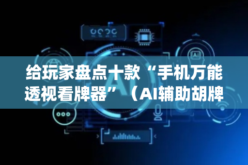 给玩家盘点十款“手机万能透视看牌器”（AI辅助胡牌规则)
