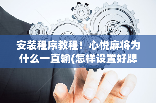 安装程序教程！心悦麻将为什么一直输(怎样设置好牌)