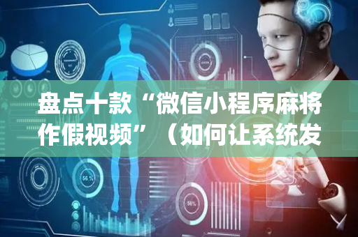 盘点十款“微信小程序麻将作假视频”（如何让系统发好牌)