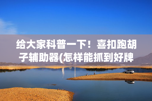 给大家科普一下！喜扣跑胡子辅助器(怎样能抓到好牌)