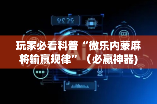 玩家必看科普“微乐内蒙麻将输赢规律”（必赢神器)