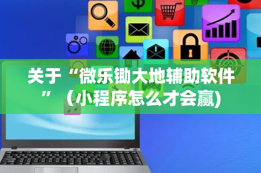 关于“微乐锄大地辅助软件”（小程序怎么才会赢)