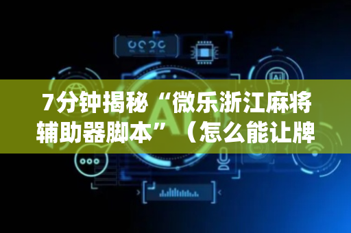7分钟揭秘“微乐浙江麻将辅助器脚本”（怎么能让牌好一点)