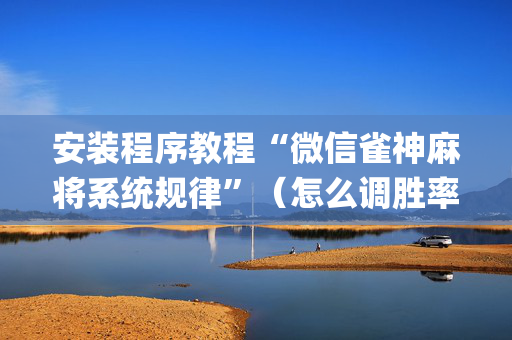安装程序教程“微信雀神麻将系统规律”（怎么调胜率)
