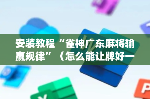 安装教程“雀神广东麻将输赢规律”（怎么能让牌好一点)