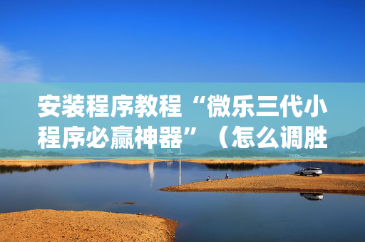 安装程序教程“微乐三代小程序必赢神器”（怎么调胜率)