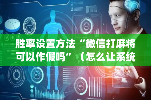 胜率设置方法“微信打麻将可以作假吗”（怎么让系统给你发好牌)