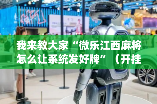 我来教大家“微乐江西麻将怎么让系统发好牌”（开挂神器下载)