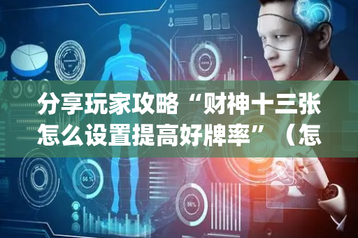 分享玩家攻略“财神十三张怎么设置提高好牌率”（怎么让系统给你发好牌)