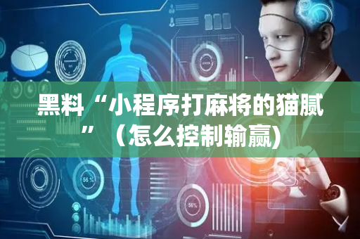 黑料“小程序打麻将的猫腻”（怎么控制输赢)