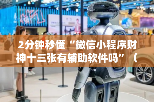 2分钟秒懂“微信小程序财神十三张有辅助软件吗”（插件可信吗)