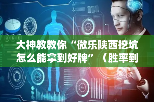 大神教教你“微乐陕西挖坑怎么能拿到好牌”（胜率到哪调)