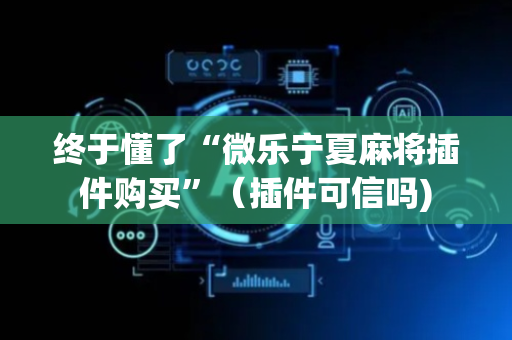 终于懂了“微乐宁夏麻将插件购买”（插件可信吗)