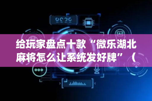 给玩家盘点十款“微乐湖北麻将怎么让系统发好牌”（辅助器插件)