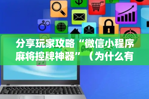 分享玩家攻略“微信小程序麻将控牌神器”（为什么有人一直赢)