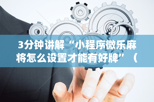 3分钟讲解“小程序微乐麻将怎么设置才能有好牌”（通用挂软件多少钱)