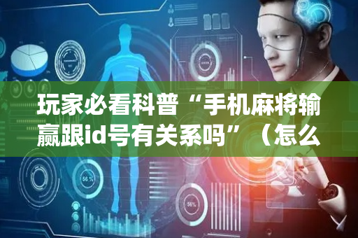 玩家必看科普“手机麻将输赢跟id号有关系吗”（怎么能调好牌)