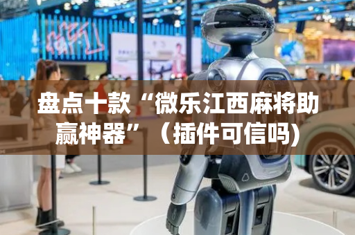 盘点十款“微乐江西麻将助赢神器”（插件可信吗)