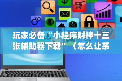 玩家必备“小程序财神十三张辅助器下载”（怎么让系统给你发好牌)