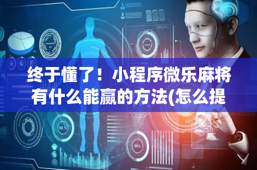 终于懂了！小程序微乐麻将有什么能赢的方法(怎么提升胜率)