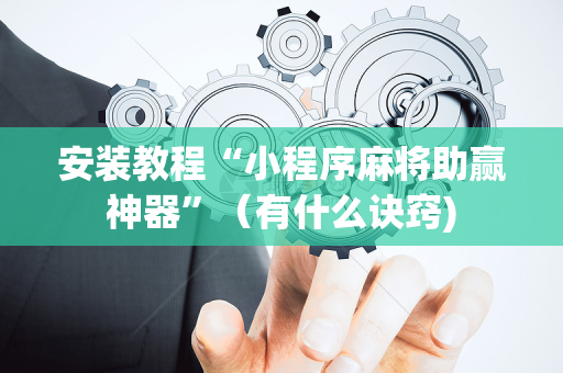 安装教程“小程序麻将助赢神器”（有什么诀窍)