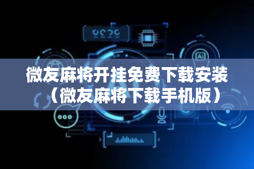 微友麻将开挂免费下载安装（微友麻将下载手机版）