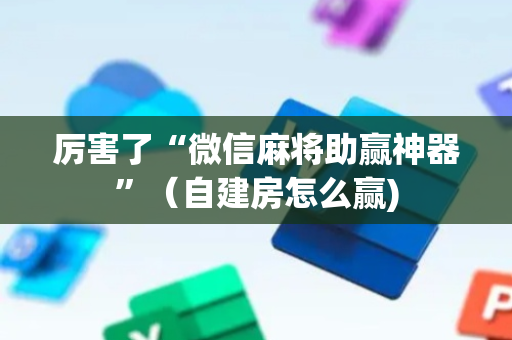 厉害了“微信麻将助赢神器”（自建房怎么赢)