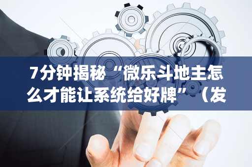 7分钟揭秘“微乐斗地主怎么才能让系统给好牌”（发牌有什么规律吗)