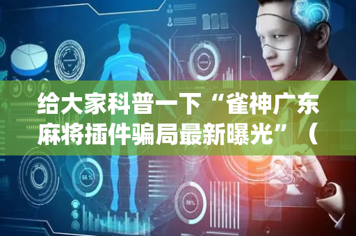 给大家科普一下“雀神广东麻将插件骗局最新曝光”（挂件神器)