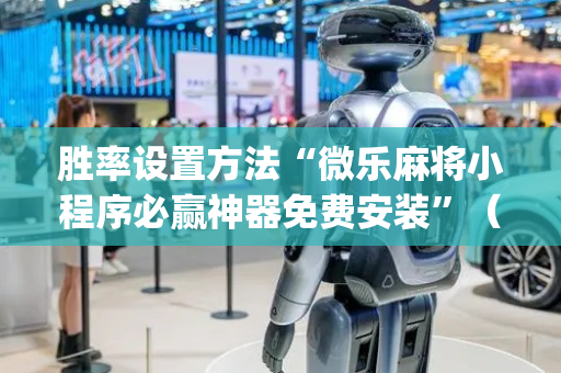 胜率设置方法“微乐麻将小程序必赢神器免费安装”（软件出售)