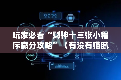 玩家必看“财神十三张小程序赢分攻略”（有没有猫腻)