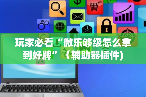 玩家必看“微乐够级怎么拿到好牌”（辅助器插件)
