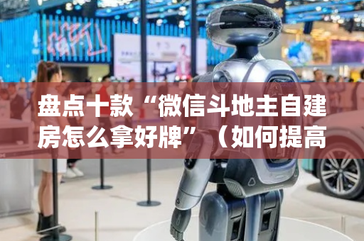 盘点十款“微信斗地主自建房怎么拿好牌”（如何提高胜率)