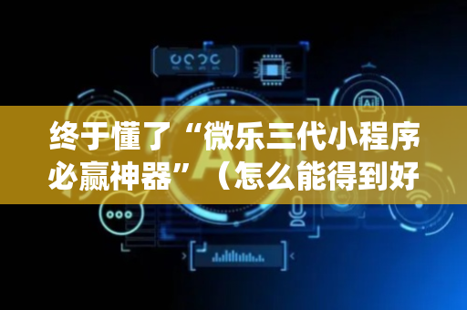 终于懂了“微乐三代小程序必赢神器”（怎么能得到好牌)