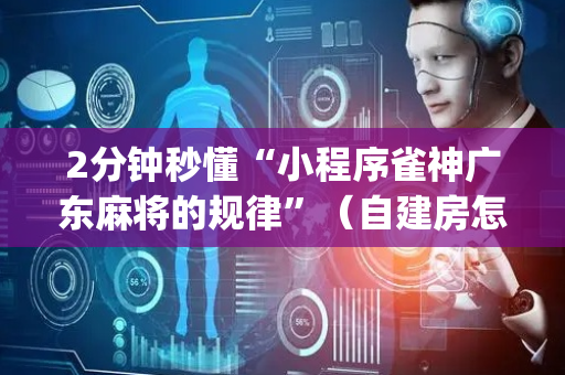 2分钟秒懂“小程序雀神广东麻将的规律”（自建房怎么拿好牌)