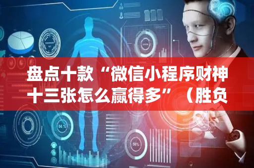 盘点十款“微信小程序财神十三张怎么赢得多”（胜负规律拿好牌)