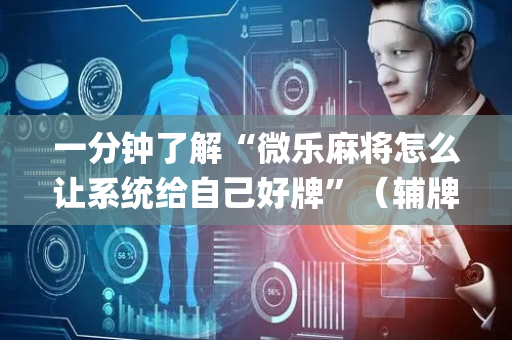 一分钟了解“微乐麻将怎么让系统给自己好牌”（辅牌器插件购买)