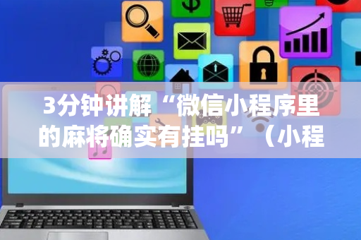 3分钟讲解“微信小程序里的麻将确实有挂吗”（小程序怎么才会赢)
