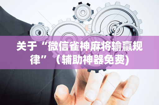关于“微信雀神麻将输赢规律”（辅助神器免费)
