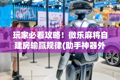 玩家必看攻略！微乐麻将自建房输赢规律(助手神器外辅工具)