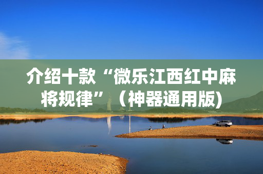 介绍十款“微乐江西红中麻将规律”（神器通用版)