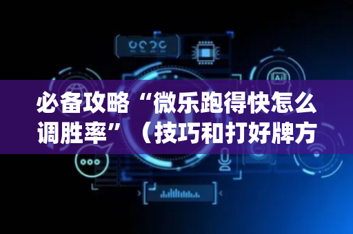 必备攻略“微乐跑得快怎么调胜率”（技巧和打好牌方法)