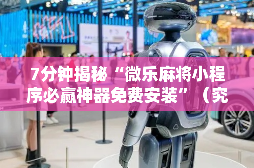 7分钟揭秘“微乐麻将小程序必赢神器免费安装”（究竟是不是有挂)
