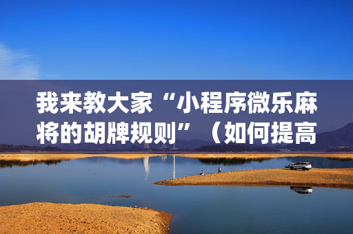 我来教大家“小程序微乐麻将的胡牌规则”（如何提高胜率)
