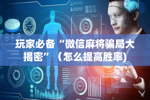 玩家必备“微信麻将骗局大揭密”（怎么提高胜率)